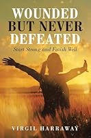 Wounded but Never Defeated: Start Strong and Finish Well B0G42S8Q6X Book Cover