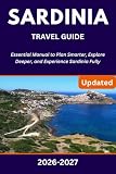 SARDINIA TRAVEL GUIDE 2026-2027: Essential Manual to Plan Smarter, Explore Deeper, and Experience Sardinia...