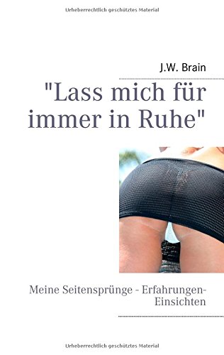 "Lass mich für immer in Ruhe": Meine Seitensprünge- Erfahrungen - Einsichten "Lass mich für immer in Ruhe": Meine Seitensprünge- Erfahrungen - Einsichten