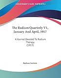The Radium Quarterly V1, January And April, 1917: A Journal Devoted To Radium Therapy (1917)