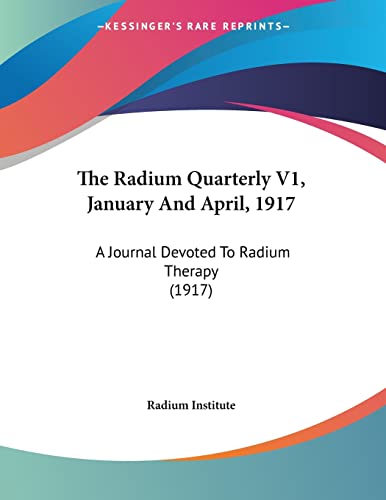 The Radium Quarterly V1, January And April, 1917: A Journal Devoted To Radium Therapy (1917)