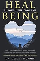 Heal Through the Power of Being: Understand How Childhood Experiences, Wounds and Trauma Affect Present-day Thoughts, Emotions and Behaviour. Discover a Path to Peace, Love, Truth and Existence. B08P2C6C56 Book Cover