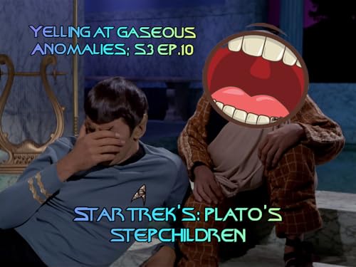 Yelling At Gaseous Anomalies: S3 Ep. 10; Star Trek's: Plato's Stepchildren