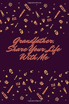 Grandfather, Share Your Life with Me : This Notebook Is Dedicated to Preserving Your Memories