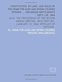 Constitution, by-laws, and rules of the Home for Aged and Infirm Colored Persons ... organized ninth month (Sept.) 28, 1864