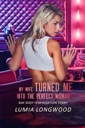 My Wife Turned Me into the Perfect Woman: Gay Sissy Feminization Story (From Man to Woman)