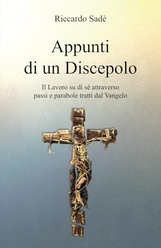 Appunti di un Discepolo: Il Lavoro su di sé attraverso passi e parabole tratti dal Vangelo