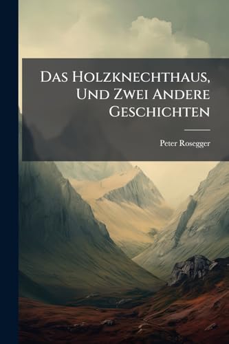 Das Holzknechthaus, Und Zwei Andere Geschichten (German Edition)