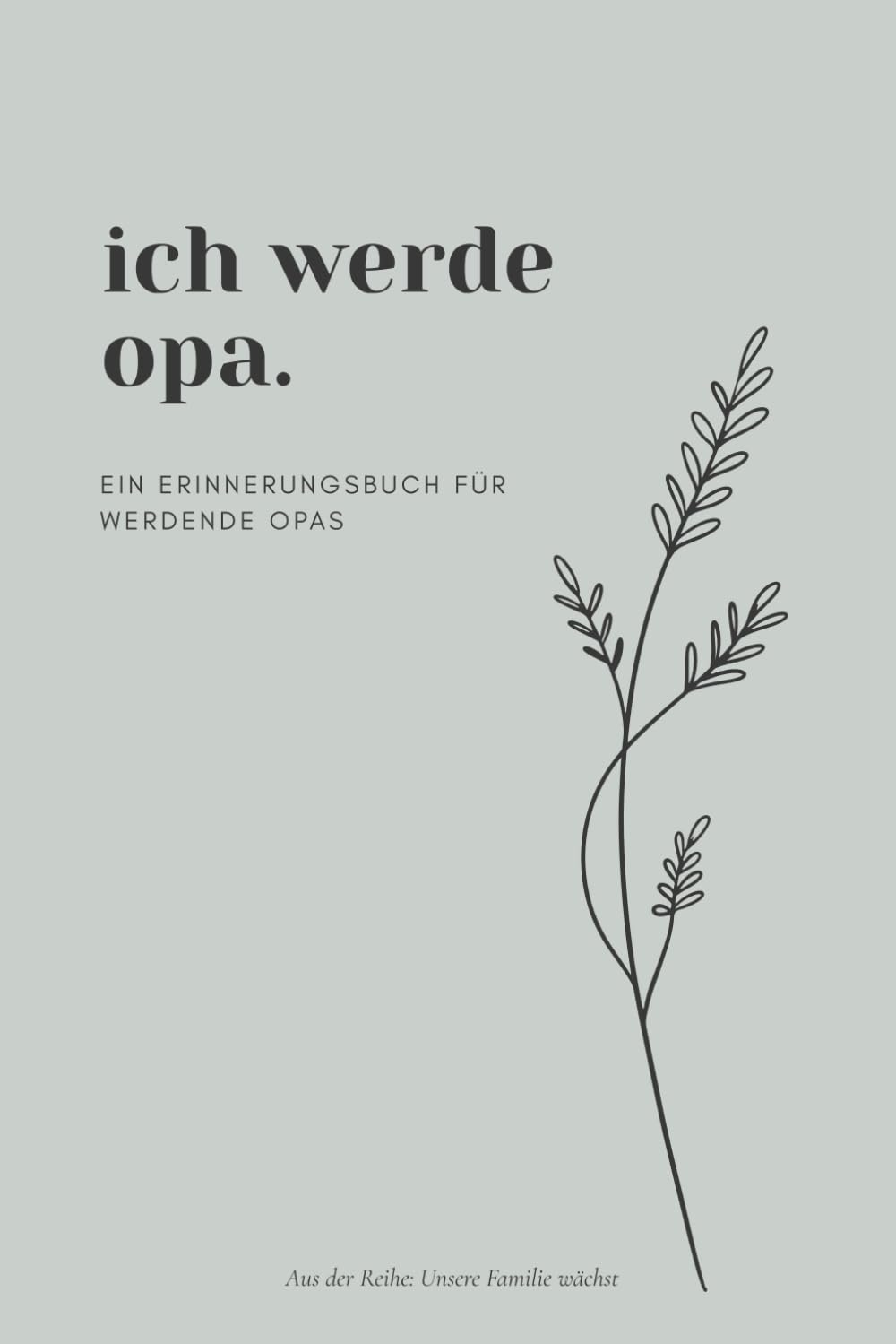 Ich werde Opa: Ein Erinnerungsbuch zur Schwangerschaftsverkündung (Unsere Familie wächst)