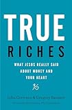 True Riches: What Jesus Really Said About Money and Your Heart