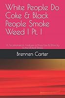 White People Do Coke & Black People Smoke Weed I Pt. I: A Sociohistorical Analysis of Drug Use & Ethnicity in the United States (WPDC I Book 1) 1791510469 Book Cover