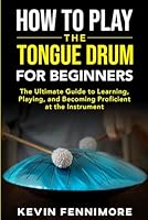 How to Play the Tongue Drum for Beginners: The Ultimate Guide to Learning, Playing, and Becoming Proficient at the Instrument B0D5BSJRLK Book Cover