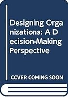 Designing Organizations: A Decision-Making Perspective 0415053323 Book Cover