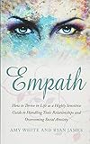 Empath: How to Thrive in Life as a Highly Sensitive - Guide to Handling Toxic Relationships and Overcoming Social Anxiety (Empath Series) (Volume 3)