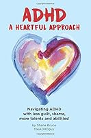 ADHD, A Heartful Approach: Navigating ADHD with less guilt, shame, more talents and abilities 1728885787 Book Cover