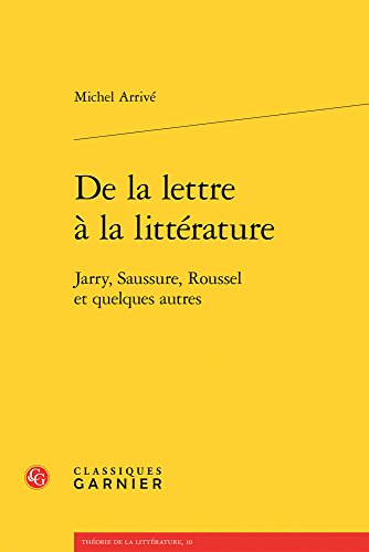 De la lettre à la littérature: Jarry, Saussure, Roussel et quelques autres (Theorie De La Litterature) (French Edition)