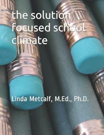 The solution focused school climate : a guide to achieving a respectful, successful, engaging atmosphere for students, teachers and parents in all schools /