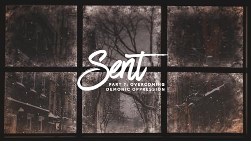 Sent - Part 7: Overcoming Demonic Oppression