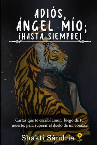 ADIÓS, ÁNGEL MÍO; ¡HASTA SIEMPRE!: Cartas que te escribí amor, luego de tu muerte; para sanar el duelo de mi corazón (Prosa Poética)