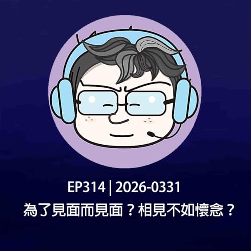 EP314 | 2026-0331 為了見面而見面？相見不如懷念？