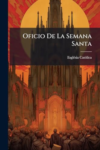 Oficio De La Semana Santa: Segun El Misal Y Breviario Romano Que Se Publicaron Por Mandado De Su Santidad Pio V Y Se Reconocieron De Su Santidad Clemente Viii Y Urbano Viii... (Latin Edition)