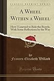 steering wheels classic cars  A Wheel Within a Wheel (Classic Reprint): How I Learned to Ride the Bicycle, With Some Reflections by the Way