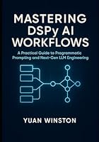 Mastering DSPy AI Workflows: A Practical Guide to Programmatic Prompting, and Next-Gen LLM Engineering B0G2BD76W3 Book Cover