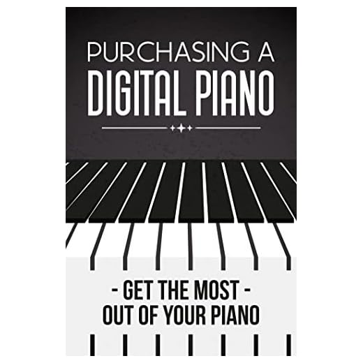 Purchasing A Digital Piano: Get The Most Out Of Your Piano (English Edition)