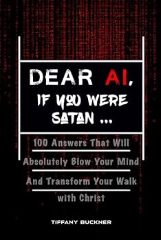 Dear AI, If You Were Satan ...: 100 Answers That Will Absolutely Blow Your Mind and Transform Your Walk with Christ