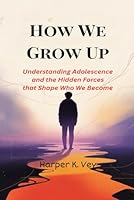 How We Grow Up: Understanding Adolescence and the Hidden Forces That Shape Who We Become B0FK3FWLMN Book Cover