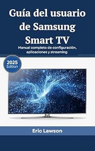Guía del usuario de Samsung Smart TV: Manual completo de configuración, aplicaciones y streaming (edición 2025) (Spanish Edition)