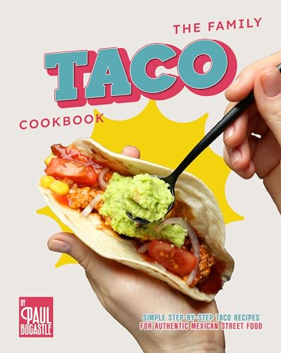 The Family Taco Cookbook: Simple Step-by-Step Taco Recipes for Authentic Mexican Street Food