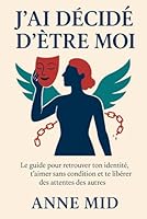 J'ai décidé d'être moi: Le guide pour retrouver ton identité, t'aimer sans condition et te libérer des attentes des autres (Collection "L’Essentiel en toi" — par Anne Mid) (French Edition) B0F5NS98G7 Book Cover