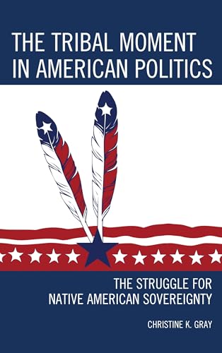 The Tribal Moment in American Politics: The Struggle for Native American Sovereignty (Contemporary Native American...