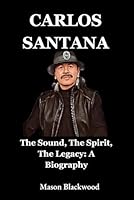 Carlos Santana: The Sound, The Spirit, The Legacy: A Biography B0F62DWB9Q Book Cover