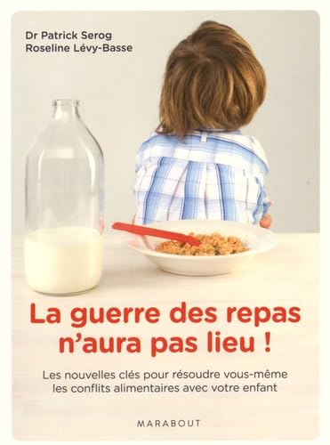 La guerre des repas n'aura pas lieu !: Les nouvelles clés pour résoudre vous-même les conflits alimentaires avec votre enfant