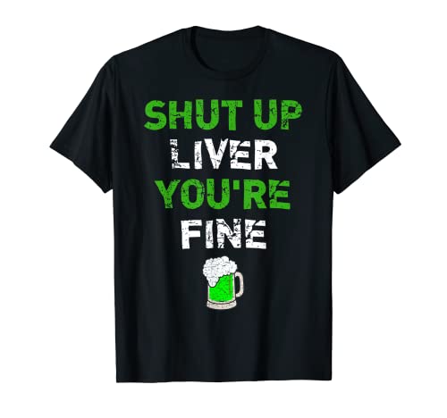 Shut Up Liver You're Fine - Camiseta divertida del día de San Patricio Camiseta