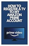  How To Register A Tv To My Amazon Prime Account : A Step By Step Guide With Screenshot On How To Register My Tv To My Amazon Account (English Edition)