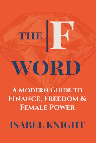 The F Word: A Modern Guide To Finance, Freedom And Female Power