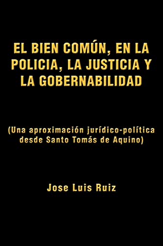 El Bien Común, En La Policía, La Justicia y La Gobernabilidad: (Una Aproximación Jurídico-política Desde Santo Tomás de Aquino) (Spanish Edition)