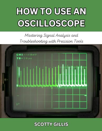 HOW TO USE AN OSCILLOSCOPE: Mastering Signal Analysis and Troubleshooting with Precision Tools