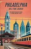 Philadelphia on a Time Crunch: The Hurried Traveler's Guide to Seeing Amazing Places