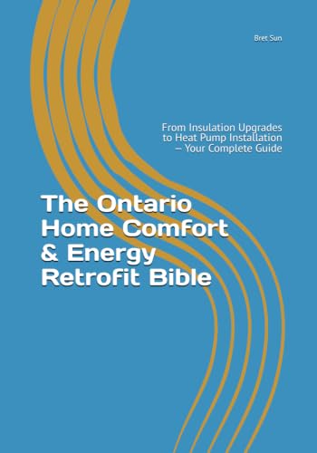 The Ontario Home Comfort & Energy Retrofit Bible: From Insulation Upgrades to Heat Pump Installation — Your Complete Guide (Ontario Homeowner’s Essential Guide Series)