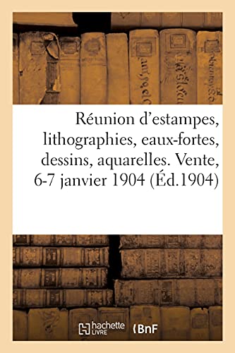 Réunion d'Estampes, Lithographies, Eaux-Fortes, Dessins, Aquarelles. Vente, 6-7 Janvier 1904 (French Edition)