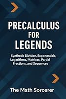 Precalculus for Legends: Synthetic Division, Exponentials, Logarithms, Matrices, Partial Fractions, and Sequences (Superpowered Mathematics) B0DT6XQ136 Book Cover