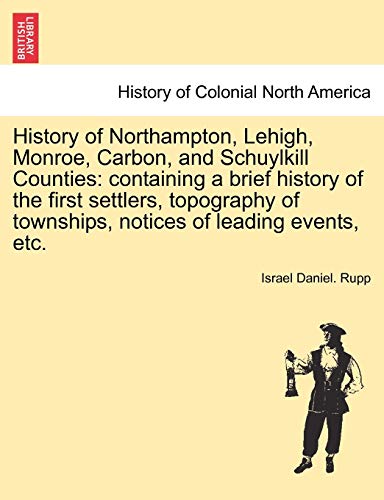 History of Northampton, Lehigh, Monroe, Carbon, and Schuylkill Counties: containing a brief history of the first settlers, topography of townships, notices of leading events, etc.