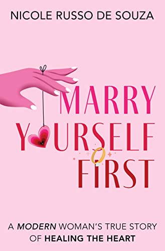 Marry Yourself First: A Modern Womanâ€™s True Story of Healing the Heart