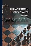  The American Card Player: Containing Clear and Comprehensive Directions for Playing the Games of Euchre, Whist, Bezique, All-fours, Pitch, Commercial ... and Draw Poker, and Whiskey Poker:...