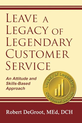 Leave a Legacy of Legendary Customer Service: An Attitude and Skills-Based Approach