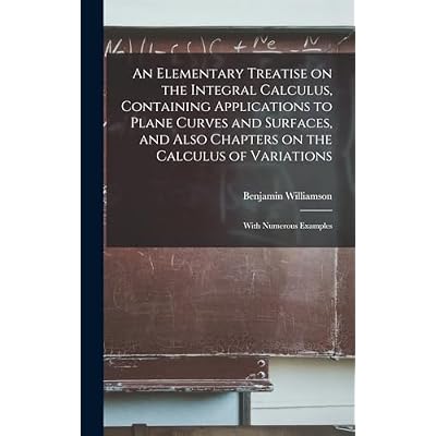 An Elementary Treatise on the Integral Calculus, Containing Applications to Plane Curves and Surfaces, and Also Chapters on the Calculus of Variations; With Numerous Examples